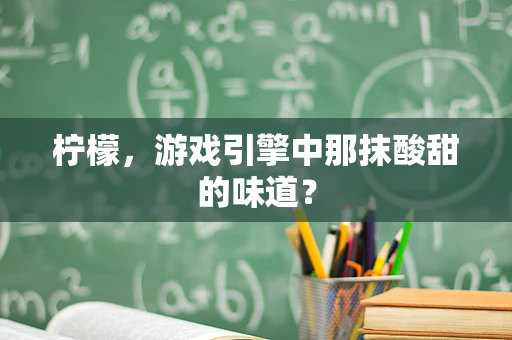 柠檬，游戏引擎中那抹酸甜的味道？