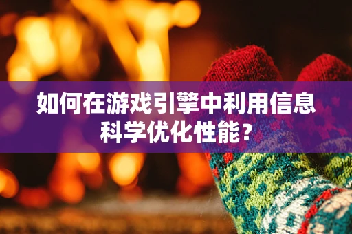 如何在游戏引擎中利用信息科学优化性能？