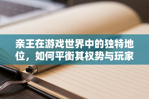亲王在游戏世界中的独特地位，如何平衡其权势与玩家体验？