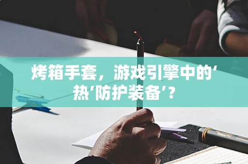 烤箱手套，游戏引擎中的‘热’防护装备’？
