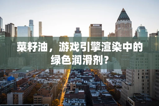 菜籽油，游戏引擎渲染中的绿色润滑剂？