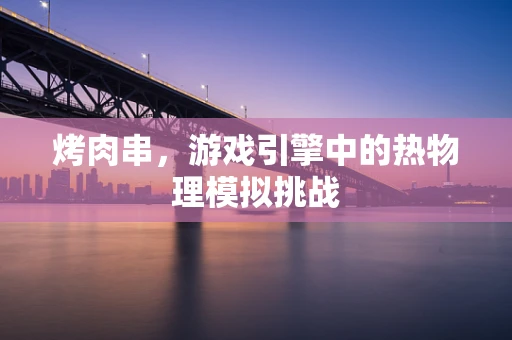 烤肉串，游戏引擎中的热物理模拟挑战
