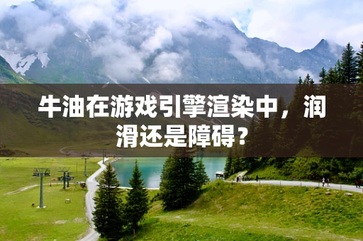 牛油在游戏引擎渲染中，润滑还是障碍？