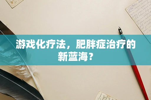 游戏化疗法，肥胖症治疗的新蓝海？