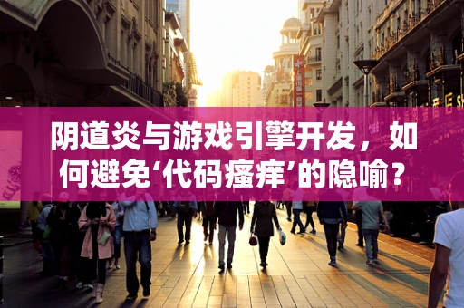 阴道炎与游戏引擎开发，如何避免‘代码瘙痒’的隐喻？