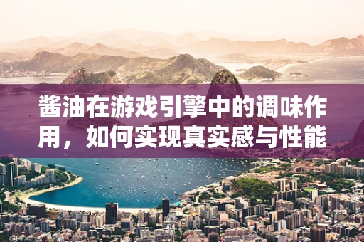 酱油在游戏引擎中的调味作用，如何实现真实感与性能的平衡？