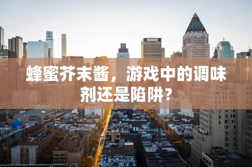 蜂蜜芥末酱，游戏中的调味剂还是陷阱？