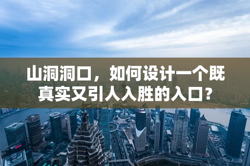 山洞洞口，如何设计一个既真实又引人入胜的入口？