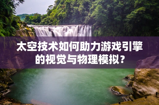 太空技术如何助力游戏引擎的视觉与物理模拟？