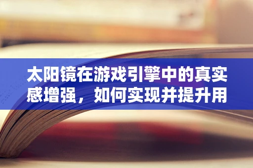 太阳镜在游戏引擎中的真实感增强，如何实现并提升用户体验？