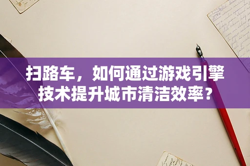扫路车，如何通过游戏引擎技术提升城市清洁效率？