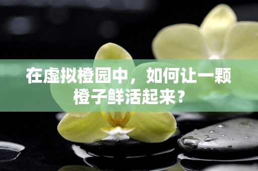 在虚拟橙园中，如何让一颗橙子鲜活起来？