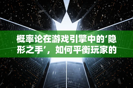 概率论在游戏引擎中的‘隐形之手’，如何平衡玩家的游戏体验？