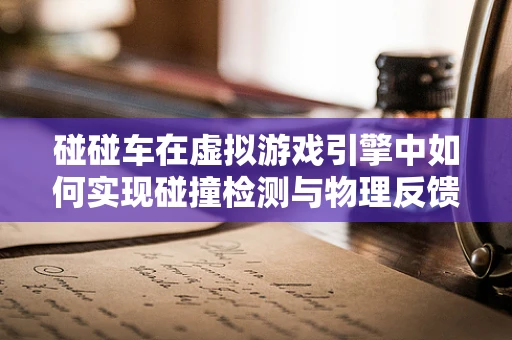 碰碰车在虚拟游戏引擎中如何实现碰撞检测与物理反馈？