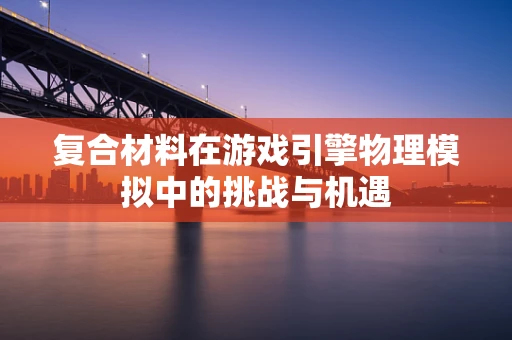 复合材料在游戏引擎物理模拟中的挑战与机遇