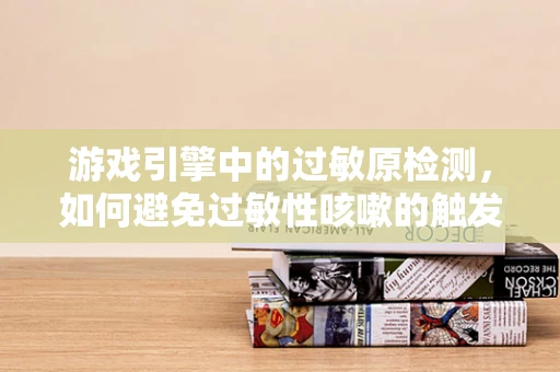 游戏引擎中的过敏原检测，如何避免过敏性咳嗽的触发？