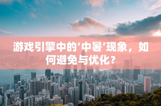 游戏引擎中的‘中暑’现象，如何避免与优化？