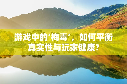 游戏中的‘梅毒’，如何平衡真实性与玩家健康？