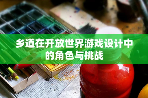 乡道在开放世界游戏设计中的角色与挑战