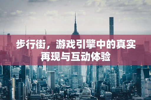 步行街，游戏引擎中的真实再现与互动体验