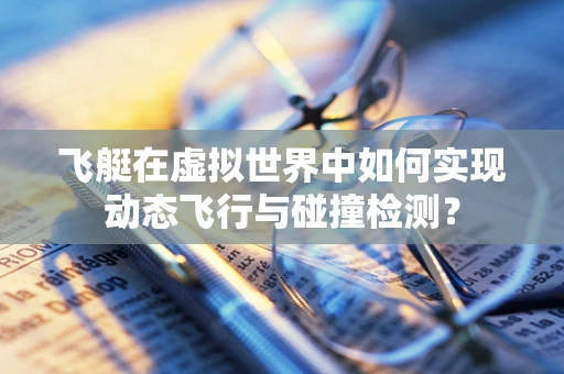 飞艇在虚拟世界中如何实现动态飞行与碰撞检测？