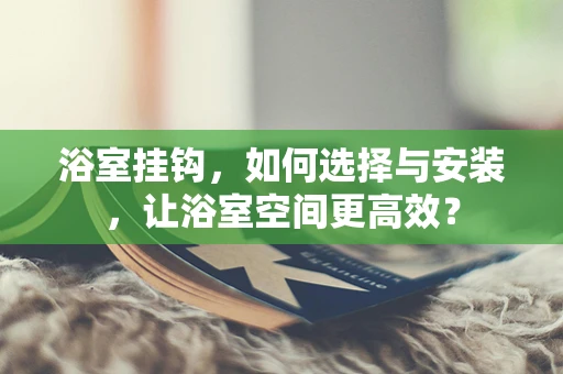 浴室挂钩，如何选择与安装，让浴室空间更高效？