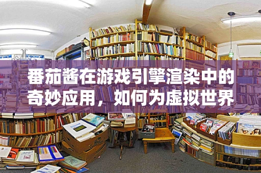 番茄酱在游戏引擎渲染中的奇妙应用，如何为虚拟世界增添真实口感？