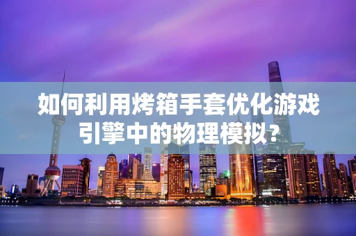 如何利用烤箱手套优化游戏引擎中的物理模拟？