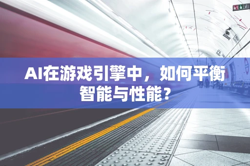 AI在游戏引擎中，如何平衡智能与性能？