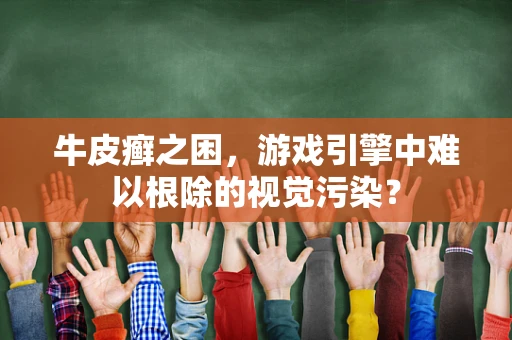 牛皮癣之困，游戏引擎中难以根除的视觉污染？