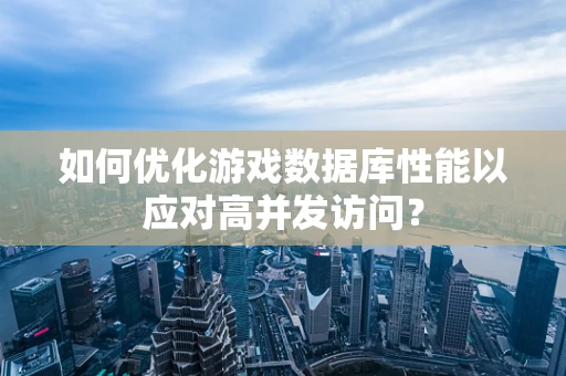 如何优化游戏数据库性能以应对高并发访问？