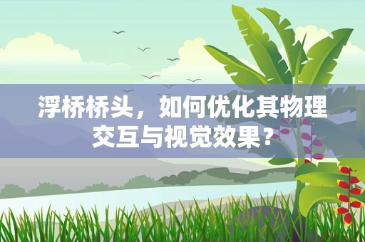 浮桥桥头，如何优化其物理交互与视觉效果？