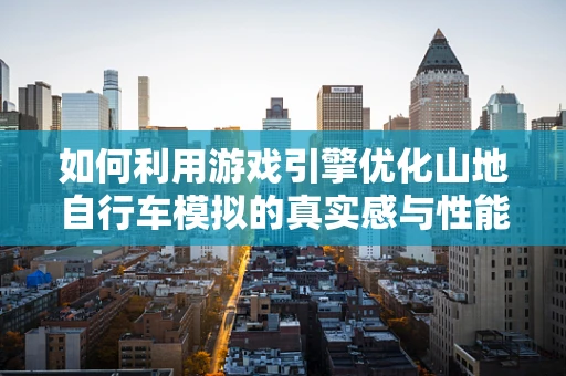 如何利用游戏引擎优化山地自行车模拟的真实感与性能平衡？
