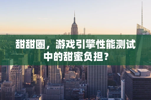 甜甜圈，游戏引擎性能测试中的甜蜜负担？