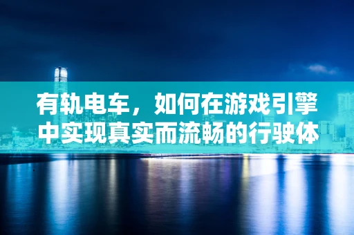 有轨电车，如何在游戏引擎中实现真实而流畅的行驶体验？