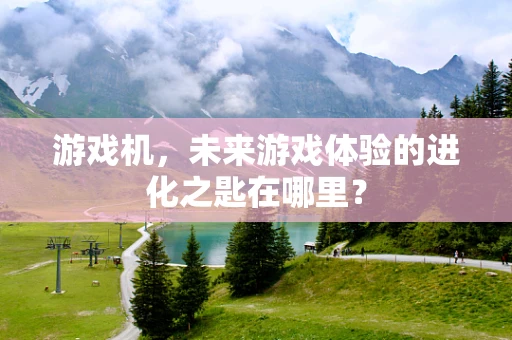 游戏机，未来游戏体验的进化之匙在哪里？