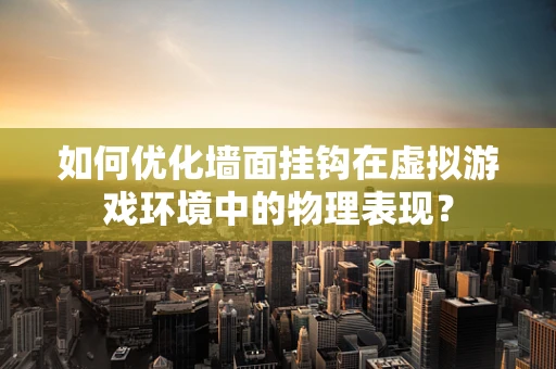如何优化墙面挂钩在虚拟游戏环境中的物理表现？