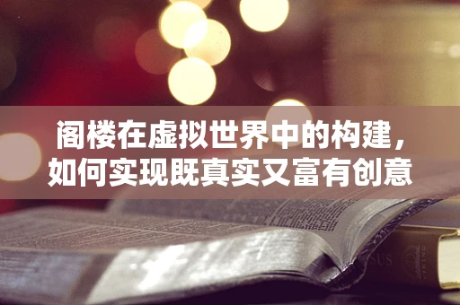 阁楼在虚拟世界中的构建，如何实现既真实又富有创意的空中空间？