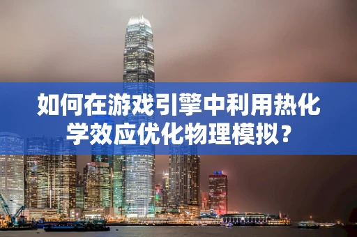 如何在游戏引擎中利用热化学效应优化物理模拟？