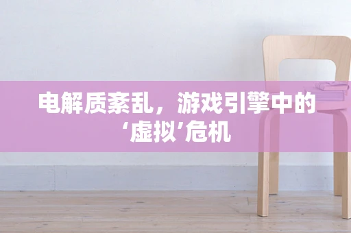 电解质紊乱，游戏引擎中的‘虚拟’危机