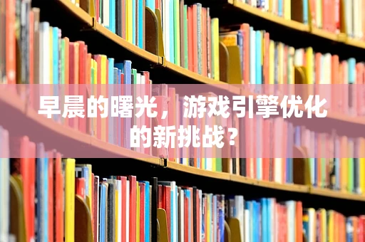 早晨的曙光，游戏引擎优化的新挑战？