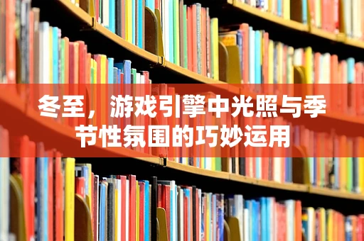 冬至，游戏引擎中光照与季节性氛围的巧妙运用
