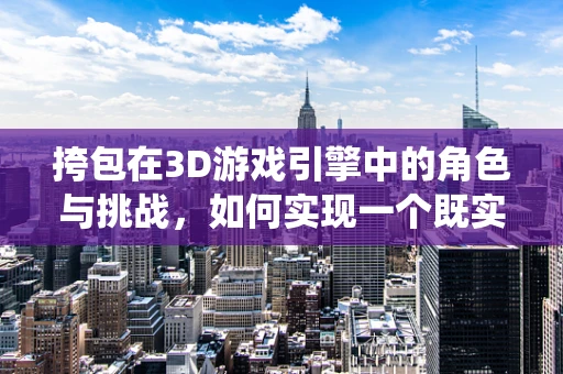 挎包在3D游戏引擎中的角色与挑战，如何实现一个既实用又美观的背包系统？