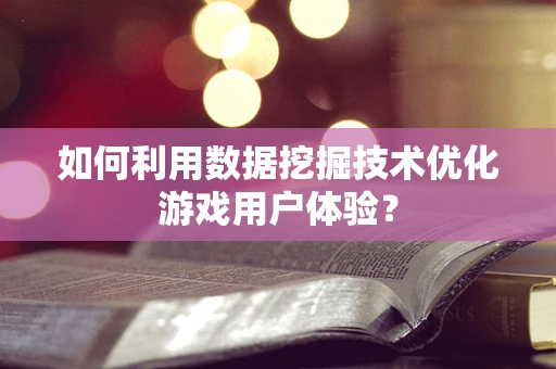 如何利用数据挖掘技术优化游戏用户体验？