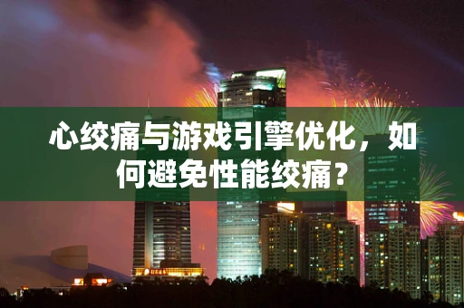 心绞痛与游戏引擎优化，如何避免性能绞痛？