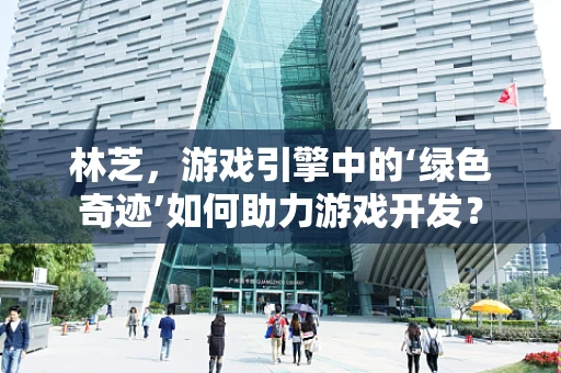 林芝，游戏引擎中的‘绿色奇迹’如何助力游戏开发？