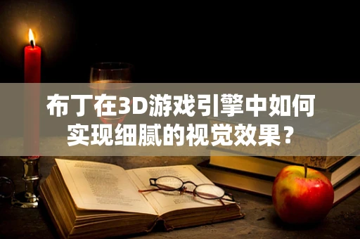 布丁在3D游戏引擎中如何实现细腻的视觉效果？