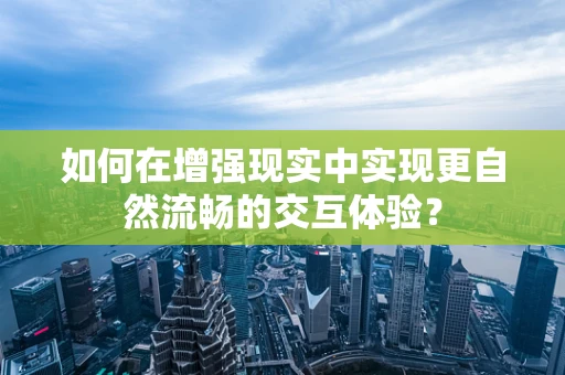 如何在增强现实中实现更自然流畅的交互体验？