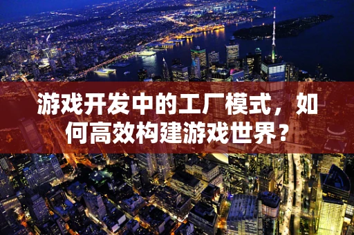 游戏开发中的工厂模式，如何高效构建游戏世界？