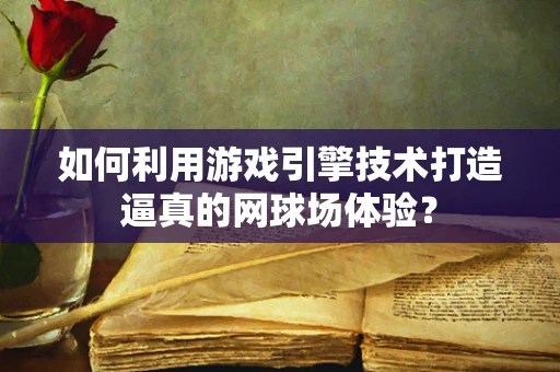如何利用游戏引擎技术打造逼真的网球场体验？